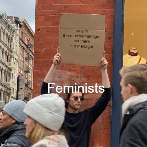 Guy Holding Cardboard Sign Meme |  why is there no womanager but there is a manager; Feminists | image tagged in memes,guy holding cardboard sign | made w/ Imgflip meme maker