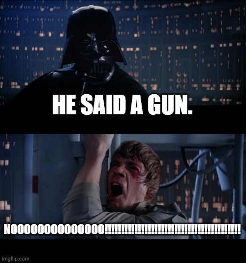 Star Wars No Meme | HE SAID A GUN. NOOOOOOOOOOOOOO!!!!!!!!!!!!!!!!!!!!!!!!!!!!!!!!!!!!!!!!! | image tagged in memes,star wars no | made w/ Imgflip meme maker