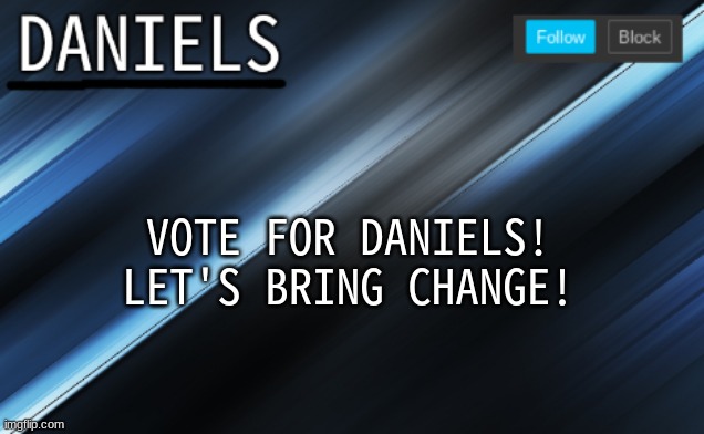 lets bring good change! | VOTE FOR DANIELS!
LET'S BRING CHANGE! | made w/ Imgflip meme maker