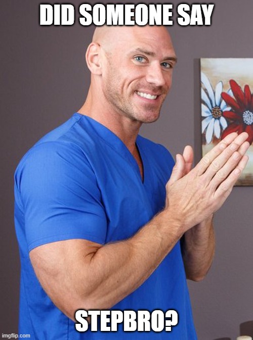 Johnny Sins Doctor | DID SOMEONE SAY; STEPBRO? | image tagged in johnny sins doctor | made w/ Imgflip meme maker
