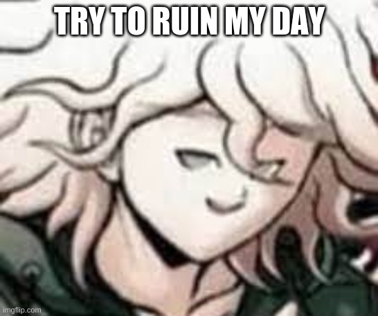 e | TRY TO RUIN MY DAY | image tagged in e | made w/ Imgflip meme maker