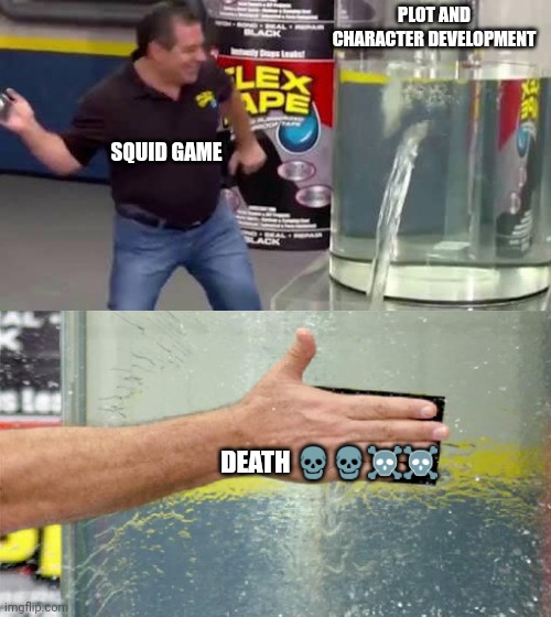 Maybe some more context | PLOT AND CHARACTER DEVELOPMENT; SQUID GAME; DEATH 💀💀☠️☠️ | image tagged in flex tape | made w/ Imgflip meme maker