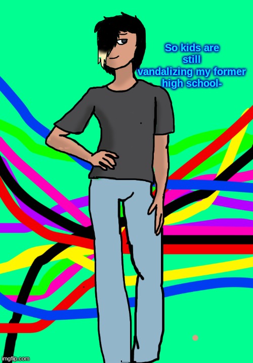 Spire human | So kids are still vandalizing my former high school- | image tagged in spire human | made w/ Imgflip meme maker