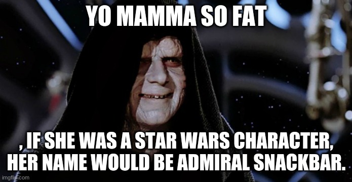 starwars chacter roast be like | YO MAMMA SO FAT; , IF SHE WAS A STAR WARS CHARACTER, HER NAME WOULD BE ADMIRAL SNACKBAR. | image tagged in star wars emperor | made w/ Imgflip meme maker