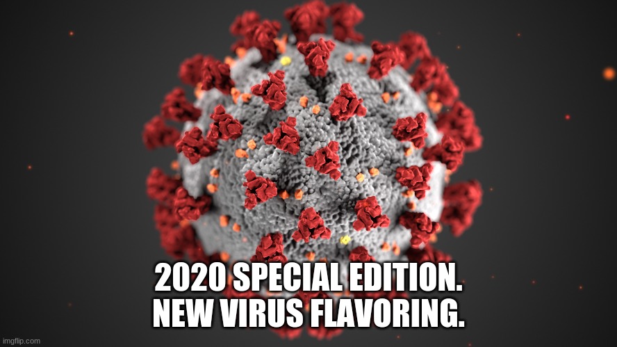 2020 SPECIAL EDITION.
NEW VIRUS FLAVORING. | made w/ Imgflip meme maker