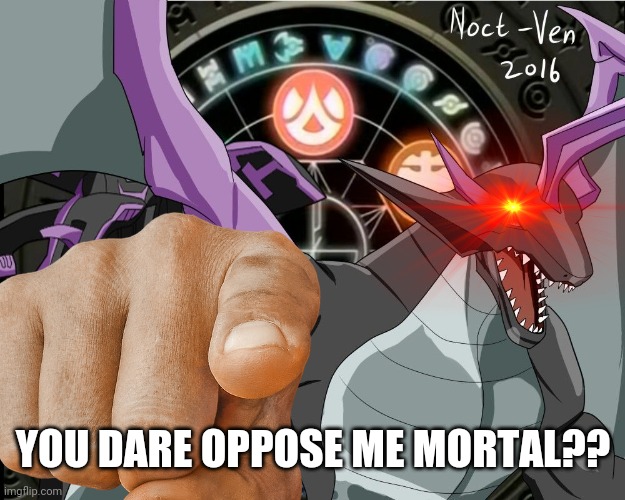 YOU DARE OPPOSE ME MORTAL?? | made w/ Imgflip meme maker