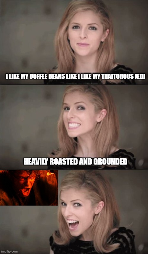 Bad Pun Anna Kendrick | I LIKE MY COFFEE BEANS LIKE I LIKE MY TRAITOROUS JEDI; HEAVILY ROASTED AND GROUNDED | image tagged in memes,bad pun anna kendrick,anakin,skywalker,star wars,pun | made w/ Imgflip meme maker