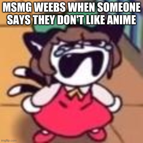 Cry about it | MSMG WEEBS WHEN SOMEONE SAYS THEY DON'T LIKE ANIME | image tagged in cry about it | made w/ Imgflip meme maker