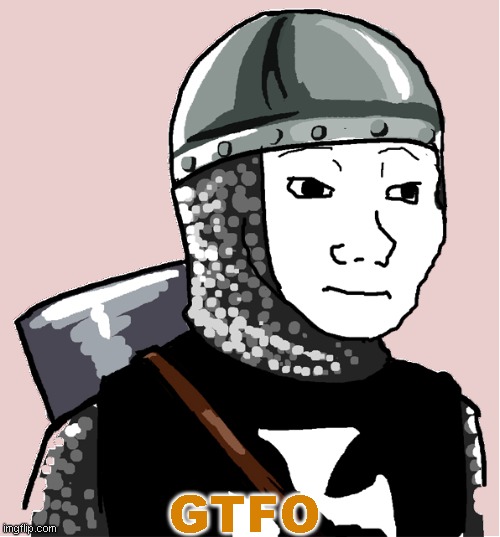 Crusader | GTFO | image tagged in crusader | made w/ Imgflip meme maker