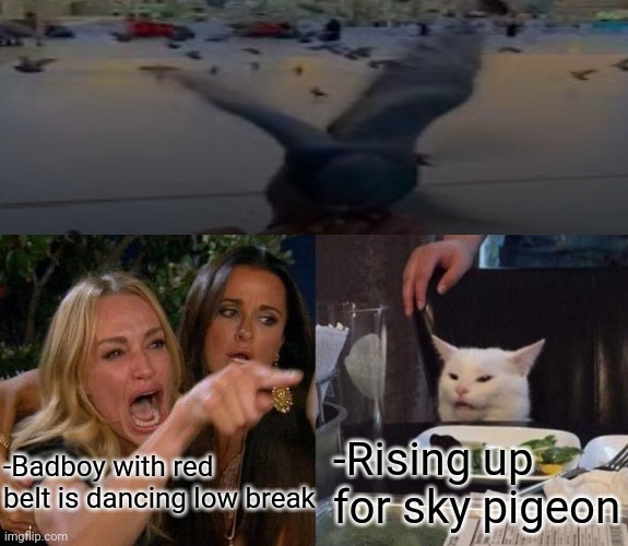 -Standing upside down. | -Badboy with red belt is dancing low break; -Rising up for sky pigeon | image tagged in memes,woman yelling at cat,is this a pigeon,bad boy,too damn low,belt | made w/ Imgflip meme maker