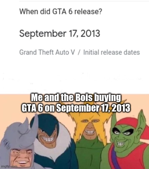 Wait, what the hell? | Me and the Bois buying GTA 6 on September 17, 2013 | image tagged in memes,me and the boys | made w/ Imgflip meme maker