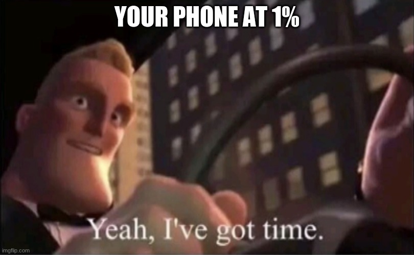 Yeah I’ve got time. | YOUR PHONE AT 1% | image tagged in yeah i ve got time,memes | made w/ Imgflip meme maker