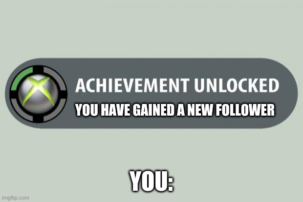 achievement unlocked | YOU HAVE GAINED A NEW FOLLOWER; YOU: | image tagged in achievement unlocked | made w/ Imgflip meme maker