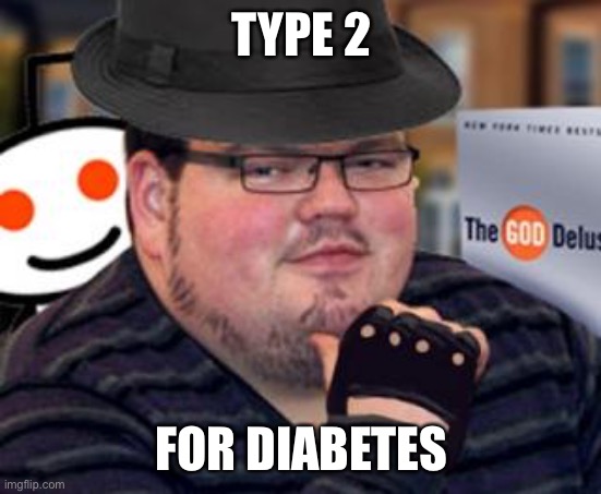 fedora obese reddit glasses fingerless gloves atheist neckbeard  | TYPE 2 FOR DIABETES | image tagged in fedora obese reddit glasses fingerless gloves atheist neckbeard | made w/ Imgflip meme maker