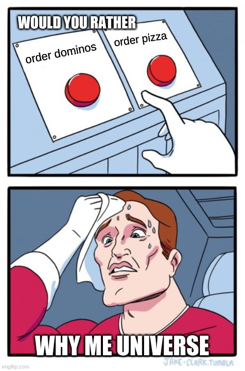 Two Buttons | WOULD YOU RATHER; order pizza; order dominos; WHY ME UNIVERSE | image tagged in memes | made w/ Imgflip meme maker