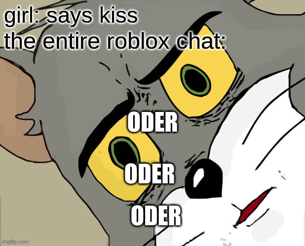 STOP DATINGGGGGG | girl: says kiss; the entire roblox chat:; ODER; ODER; ODER | image tagged in memes,unsettled tom | made w/ Imgflip meme maker