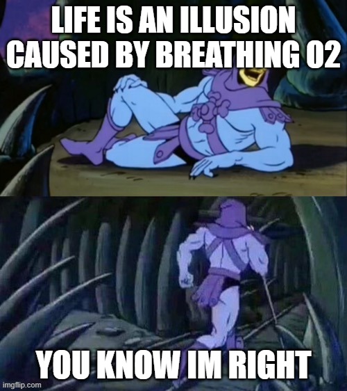 Skeletor disturbing facts | LIFE IS AN ILLUSION CAUSED BY BREATHING O2; YOU KNOW IM RIGHT | image tagged in skeletor disturbing facts | made w/ Imgflip meme maker