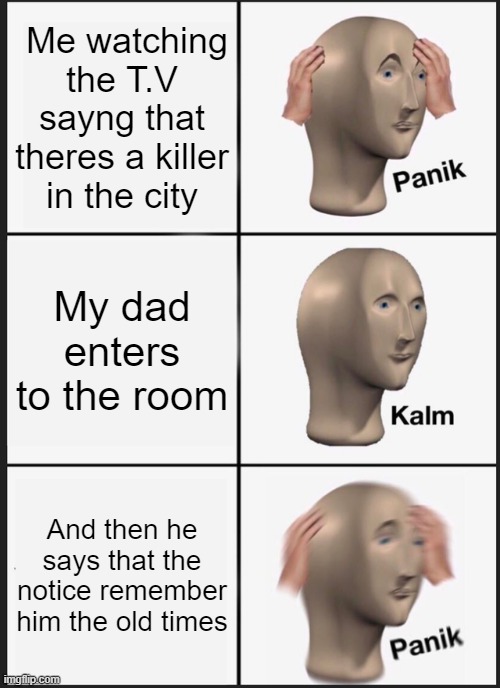 the notice | Me watching the T.V sayng that theres a killer in the city; My dad enters to the room; And then he says that the notice remember him the old times | image tagged in memes,panik kalm panik | made w/ Imgflip meme maker