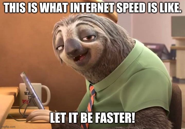 internet speed be like | THIS IS WHAT INTERNET SPEED IS LIKE. LET IT BE FASTER! | image tagged in slow | made w/ Imgflip meme maker