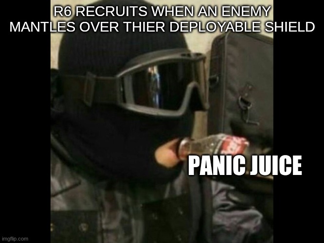 hella true | R6 RECRUITS WHEN AN ENEMY MANTLES OVER THIER DEPLOYABLE SHIELD; PANIC JUICE | image tagged in r6 recruit | made w/ Imgflip meme maker