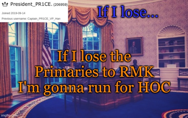 President_PR1CE Ann temp | If I lose... If I lose the Primaries to RMK I'm gonna run for HOC | image tagged in president_pr1ce ann temp | made w/ Imgflip meme maker