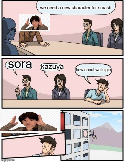 Boardroom Meeting Suggestion Meme | we need a new character for smash; sora; kazuya; how about walluigie | image tagged in memes,boardroom meeting suggestion | made w/ Imgflip meme maker