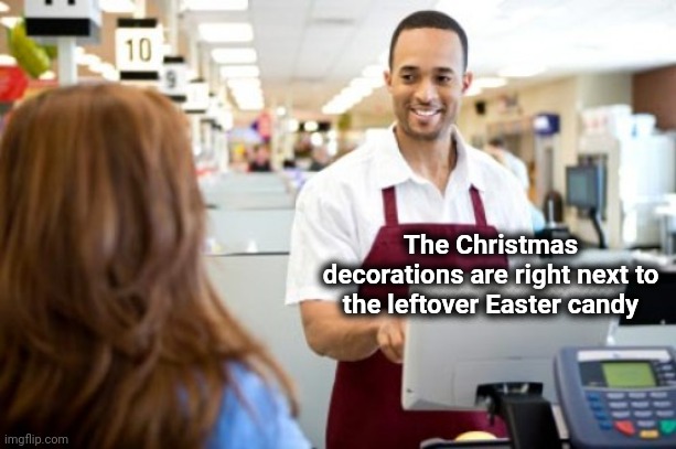 Store Clerk | The Christmas decorations are right next to the leftover Easter candy | image tagged in store clerk | made w/ Imgflip meme maker