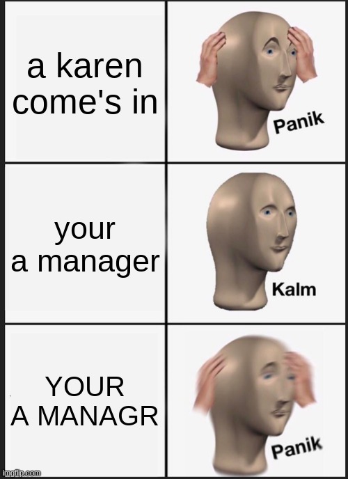 maximum panik | a karen come's in; your a manager; YOUR A MANAGR | image tagged in memes,panik kalm panik,funny,karen | made w/ Imgflip meme maker