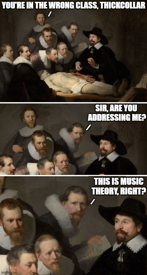 My First Day in College: the upperclassmen were relentless | YOU'RE IN THE WRONG CLASS, THICKCOLLAR; /; SIR, ARE YOU 
ADDRESSING ME? /; THIS IS MUSIC
THEORY, RIGHT? / | image tagged in vince vance,memes,human,anatomy,the human body,classical art | made w/ Imgflip meme maker