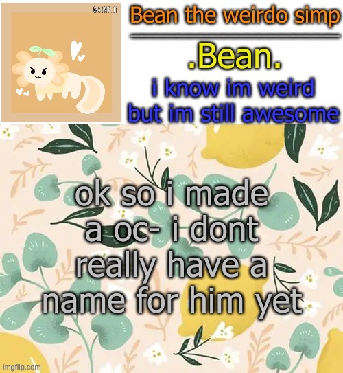 idk hes in the comments | ok so i made a oc- i dont really have a name for him yet | image tagged in beans lemon temp | made w/ Imgflip meme maker