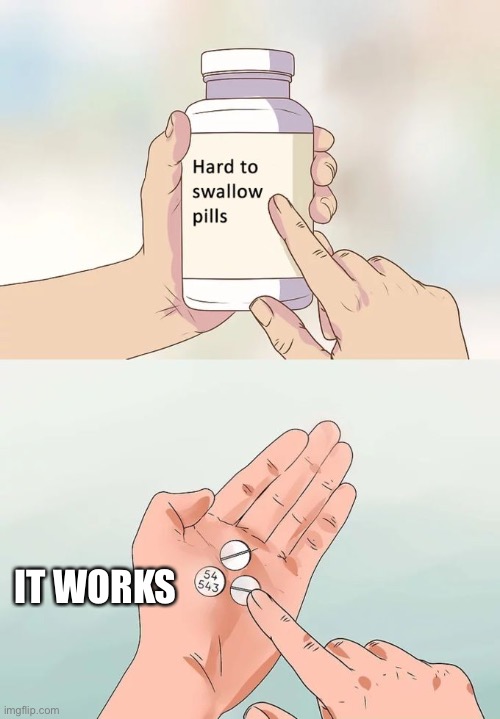 Hard To Swallow Pills Meme | IT WORKS | image tagged in memes,hard to swallow pills | made w/ Imgflip meme maker