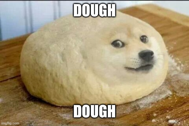 Dough (i ran out of ideas) | DOUGH; DOUGH | image tagged in dough | made w/ Imgflip meme maker