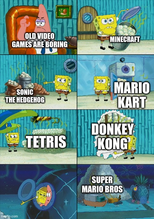Old video games | MINECRAFT; OLD VIDEO GAMES ARE BORING; MARIO KART; SONIC THE HEDGEHOG; DONKEY KONG; TETRIS; SUPER MARIO BROS | image tagged in spongebob shows patrick garbage,old,video games | made w/ Imgflip meme maker