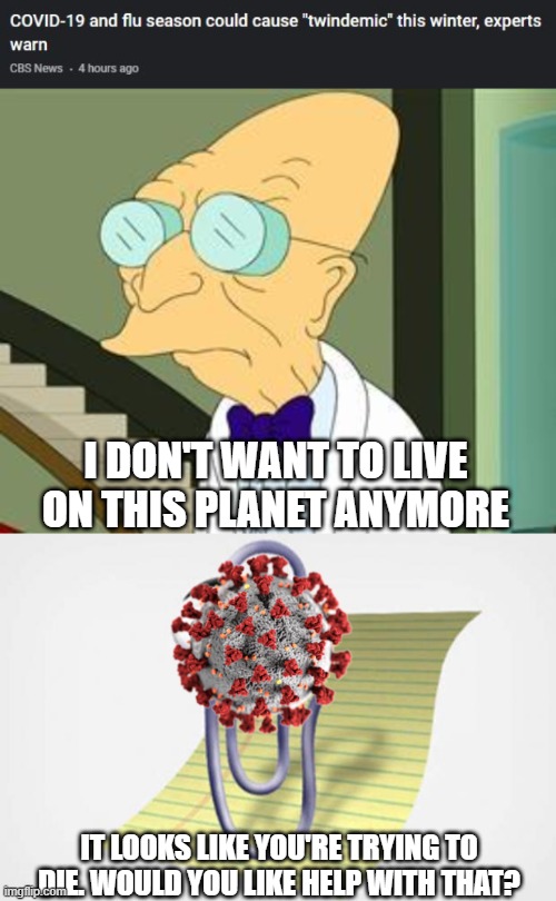 Covid-19 and the Flu Twindemic | I DON'T WANT TO LIVE ON THIS PLANET ANYMORE; IT LOOKS LIKE YOU'RE TRYING TO DIE. WOULD YOU LIKE HELP WITH THAT? | image tagged in i don't want to live on this planet anymore,clippy wants to help | made w/ Imgflip meme maker