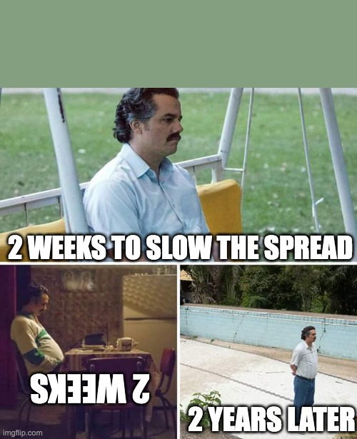 Lockdown Escobar | 2 WEEKS TO SLOW THE SPREAD; 2 WEEKS; 2 YEARS LATER | image tagged in memes,sad pablo escobar | made w/ Imgflip meme maker