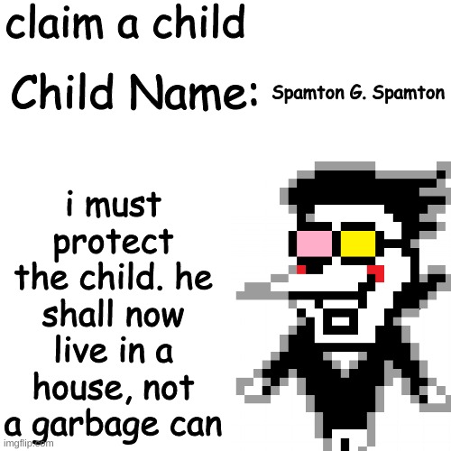 HAH POSTING THIS IN GAMING STREAM CUZ WHY NOT | i must protect the child. he shall now live in a house, not a garbage can; Spamton G. Spamton | image tagged in new template,not a pedo thing,spamton | made w/ Imgflip meme maker