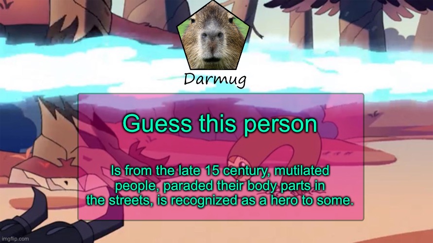Darmug's announcement template | Guess this person; Is from the late 15 century, mutilated people, paraded their body parts in the streets, is recognized as a hero to some. | image tagged in darmug's announcement template | made w/ Imgflip meme maker
