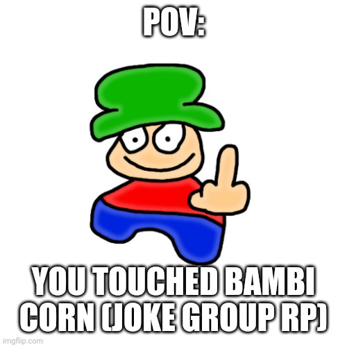 Atleast 3 people or i will remind you you need 3 | POV:; YOU TOUCHED BAMBI CORN (JOKE GROUP RP) | image tagged in bambi | made w/ Imgflip meme maker