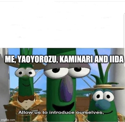 Allow us to introduce ourselves | ME, YAOYOROZU, KAMINARI AND IIDA | image tagged in allow us to introduce ourselves | made w/ Imgflip meme maker