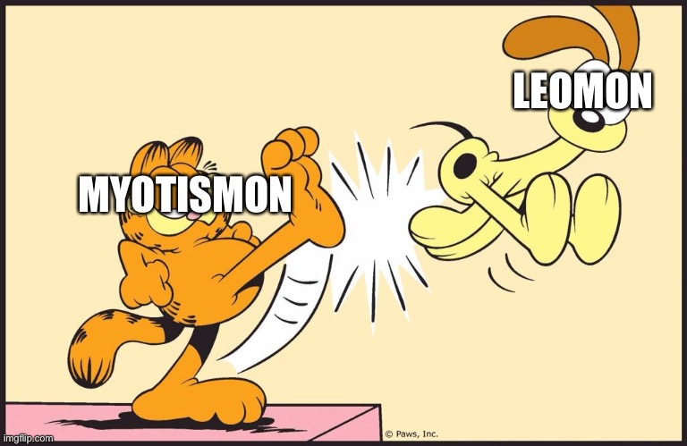 And that's why Myotismon is more Stronger than Leomon | LEOMON; MYOTISMON | image tagged in garfield kicking odie | made w/ Imgflip meme maker