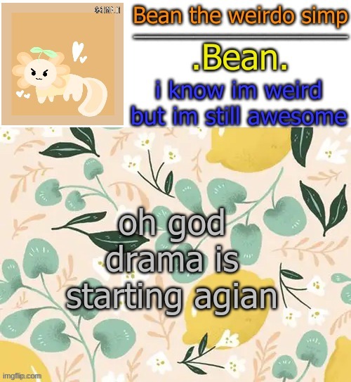Beans lemon temp | oh god drama is starting agian | image tagged in beans lemon temp | made w/ Imgflip meme maker