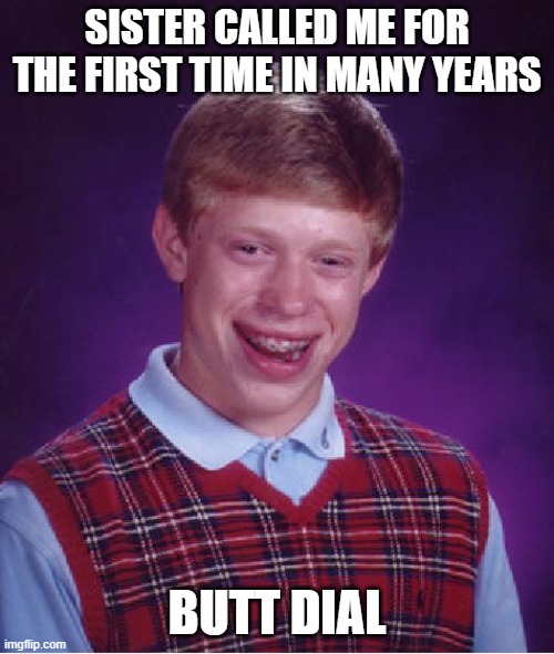 Bad Luck Brian Meme | SISTER CALLED ME FOR THE FIRST TIME IN MANY YEARS; BUTT DIAL | image tagged in memes,bad luck brian,AdviceAnimals | made w/ Imgflip meme maker