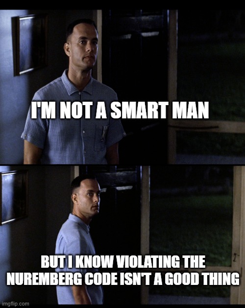 Violating Nuremberg | I'M NOT A SMART MAN; BUT I KNOW VIOLATING THE NUREMBERG CODE ISN'T A GOOD THING | image tagged in forrest gump not smart | made w/ Imgflip meme maker