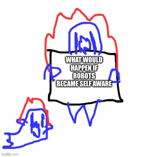 As in if they knew about their own existence | WHAT WOULD HAPPEN IF ROBOTS BECAME SELF AWARE | image tagged in soul says | made w/ Imgflip meme maker