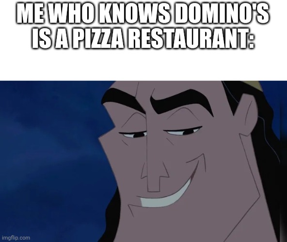 Nice Kronk | ME WHO KNOWS DOMINO'S IS A PIZZA RESTAURANT: | image tagged in nice kronk | made w/ Imgflip meme maker