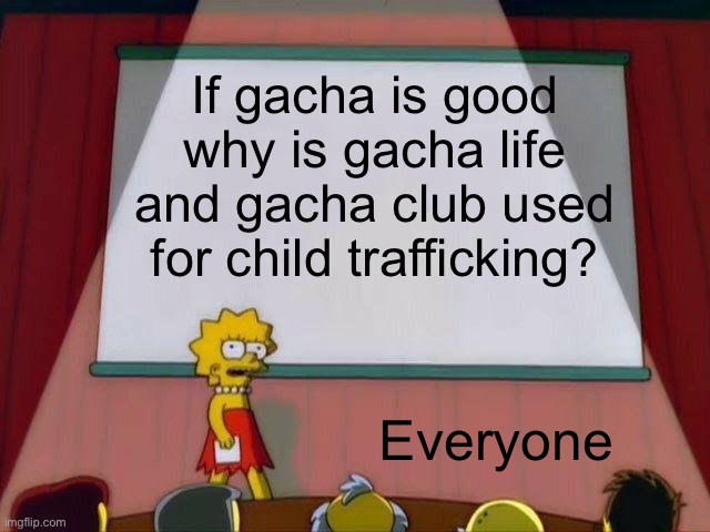 Lisa Simpson's Presentation | If gacha is good why is gacha life and gacha club used for child trafficking? Everyone | image tagged in lisa simpson's presentation | made w/ Imgflip meme maker