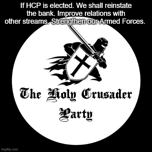 Holy Crusader Party | If HCP is elected. We shall reinstate the bank. Improve relations with other streams. Strengthen our Armed Forces. | image tagged in holy crusader party | made w/ Imgflip meme maker