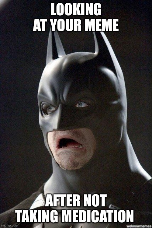 Batman Horrified | LOOKING AT YOUR MEME AFTER NOT TAKING MEDICATION | image tagged in batman horrified | made w/ Imgflip meme maker
