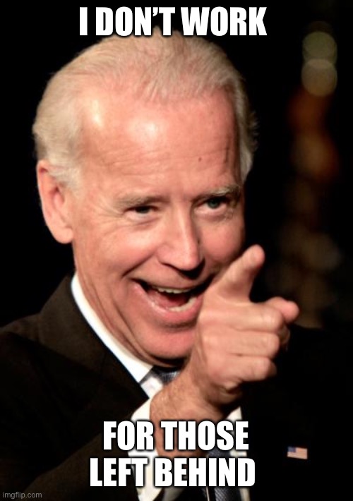 Smilin Biden Meme | I DON’T WORK FOR THOSE LEFT BEHIND | image tagged in memes,smilin biden | made w/ Imgflip meme maker