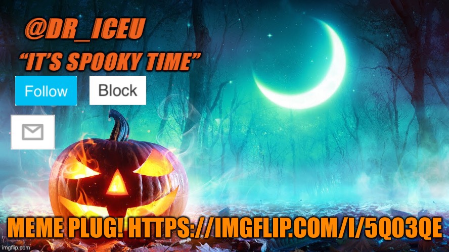 https://imgflip.com/i/5q03qe :) please upvote | MEME PLUG! HTTPS://IMGFLIP.COM/I/5Q03QE | image tagged in dr_iceu spooky month template | made w/ Imgflip meme maker